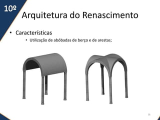 Arquitetura do Renascimento
• Características
• Utilização de abóbadas de berço e de arestas;
16
 