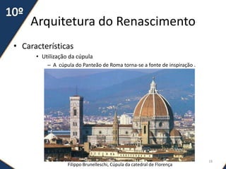 Arquitetura do Renascimento
• Características
• Utilização da cúpula
– A cúpula do Panteão de Roma torna-se a fonte de inspiração .
Filippo Brunelleschi, Cúpula da catedral de Florença
18
 