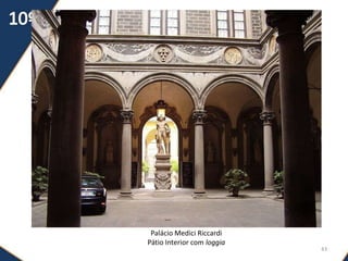O Palácio
43
Palácio Medici Riccardi
Pátio Interior com loggia
 