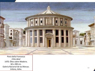64
Piero della Francesca
Citta ideal
1470. Óleo sobre Madeira.
60 x 200 cm.
Galería Nacional de las Marcas.
Urbino, Itália.
 