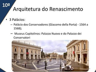 Arquitetura do Renascimento
• 3 Palácios:
– Palácio dos Conservadores (Giacomo della Porta) - 1564 a
1568);
– Museus Capitolinos: Palazzo Nuovo e do Palazzo dei
Conservatori
68
 
