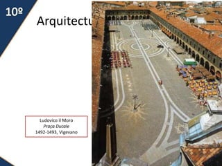 Arquitectura Renascentista
71
Ludovico il Moro
Praça Ducale
1492-1493, Vigevano
 