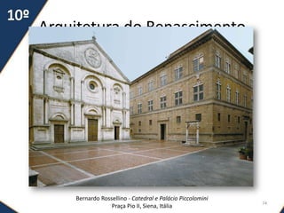 Arquitetura do Renascimento
74
Bernardo Rossellino - Catedral e Palácio Piccolomini
Praça Pio II, Siena, Itália
 