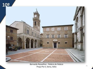Arquitetura do Renascimento
75
Bernardo Rossellino - Palácio do Palácio
Praça Pio II, Siena, Itália
 
