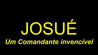 JOSUÉ
Um Comandante invencível
 