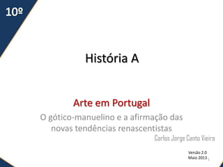 História A
Arte em Portugal
O gótico-manuelino e a afirmação das
novas tendências renascentistas
Carlos Jorge Canto Vieira
Versão 2.0
Maio 2013 1
 