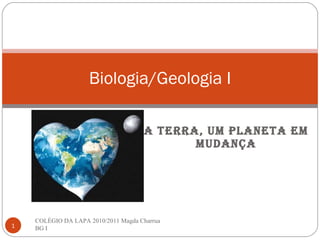 A Terra, um planeta em mudança Biologia/Geologia I COLÈGIO DA LAPA 2010/2011 Magda Charrua BG I 