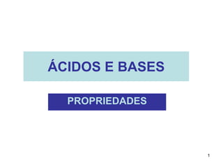 ÁCIDOS E BASES
PROPRIEDADES

1

 