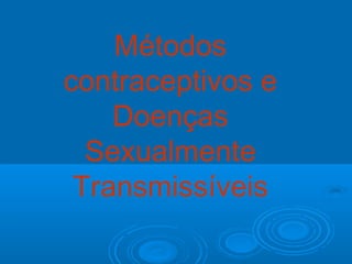 Métodos
contraceptivos e
Doenças
Sexualmente
Transmissíveis
 
