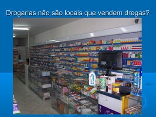 Drogarias nnããoo ssããoo llooccaaiiss qquuee vveennddeemm ddrrooggaass?? 
 