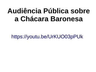 Audiência Pública sobre
a Chácara Baronesa
https://youtu.be/UrKUO03pPUk
 