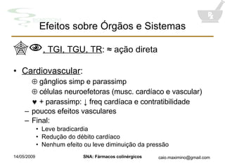  , TGI, TGU, TR :  ≈ ação direta Cardiovascular :    gânglios simp e parassimp    células neuroefetoras (musc. cardíaco e vascular)    + parassimp:  ↓ freq cardíaca e contratibilidade poucos efeitos vasculares Final: Leve bradicardia Redução do débito cardíaco Nenhum efeito ou leve diminuição da pressão Efeitos sobre Órgãos e Sistemas 