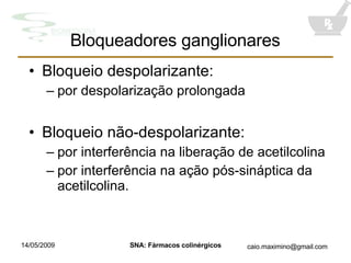 Bloqueio despolarizante: por despolarização prolongada Bloqueio não-despolarizante: por interferência na liberação de acetilcolina por interferência na ação pós-sináptica da acetilcolina. Bloqueadores ganglionares 