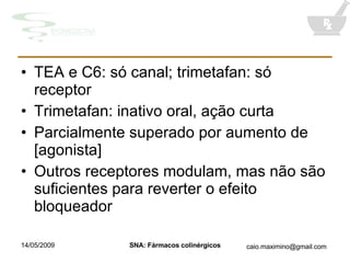 TEA e C6: só canal; trimetafan: só receptor  Trimetafan: inativo oral, ação curta Parcialmente superado por aumento de [agonista] Outros receptores modulam, mas não são suficientes para reverter o efeito bloqueador 