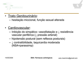 Trato Genitourinário : hesitação miccional, função sexual alterada Cardiovascular : Inibição do simpático: vasodilatação e ↓ resistência vascular periférica (↓ pressão arterial) hipotensão postural (sem reflexos posturais) ↓  contratibilidade, taquicardia moderada (NSA=parassimp) 