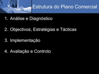 Estrutura do Plano Comercial Análise e Diagnóstico Objectivos, Estratégias e Tácticas Implementação Avaliação e Controlo 