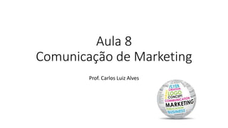 Aula 8
Comunicação de Marketing
Prof. Carlos Luiz Alves
 