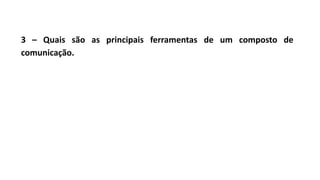 3 – Quais são as principais ferramentas de um composto de
comunicação.
 