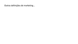 Outras definições de marketing...
 