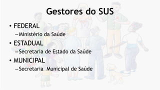 Gestores do SUS
• FEDERAL
–Ministério da Saúde
• ESTADUAL
–Secretaria de Estado da Saúde
• MUNICIPAL
–Secretaria Municipal de Saúde
 