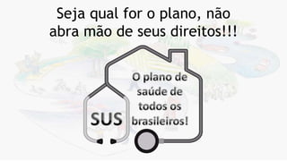 Seja qual for o plano, não
abra mão de seus direitos!!!
 