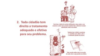 2. Todo cidadão tem
direito a tratamento
adequado e efetivo
para seu problema.
 