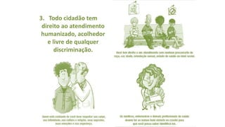 3. Todo cidadão tem
direito ao atendimento
humanizado, acolhedor
e livre de qualquer
discriminação.
 