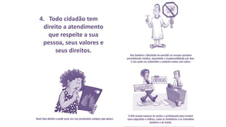 4. Todo cidadão tem
direito a atendimento
que respeite a sua
pessoa, seus valores e
seus direitos.
 