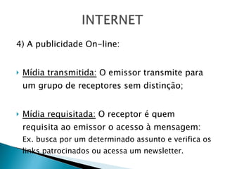 4) A publicidade On-line: Mídia transmitida:  O emissor transmite para um grupo de receptores sem distinção; Mídia requisitada:  O receptor é quem requisita ao emissor o acesso à mensagem:  Ex. busca por um determinado assunto e verifica os links patrocinados ou acessa um newsletter. 
