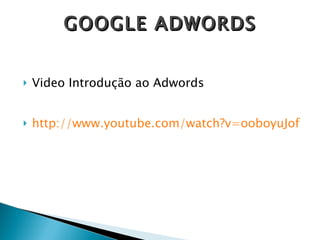 Video Introdução ao Adwords http://www.youtube.com/watch?v=ooboyuJof1s GOOGLE ADWORDS 