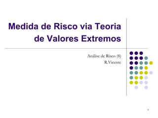Medida de Risco via Teoria
     de Valores Extremos
                  Análise de Risco (8)
                            R.Vicente




                                         1
 