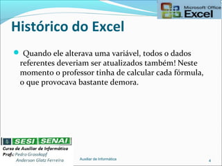 Histórico do Excel
 Quando ele alterava uma variável, todos o dados
referentes deveriam ser atualizados também! Neste
momento o professor tinha de calcular cada fórmula,
o que provocava bastante demora.
Auxiliar de Informática 4
 