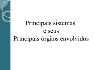 Principais sistemas
e seus
Principais órgãos envolvidos
 