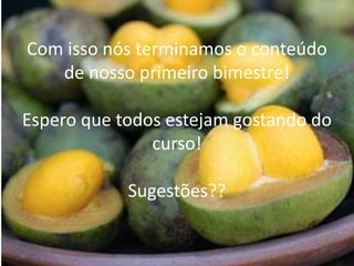 Com isso nós terminamos o conteúdo
de nosso primeiro bimestre!
Espero que todos estejam gostando do
curso!
Sugestões??
 