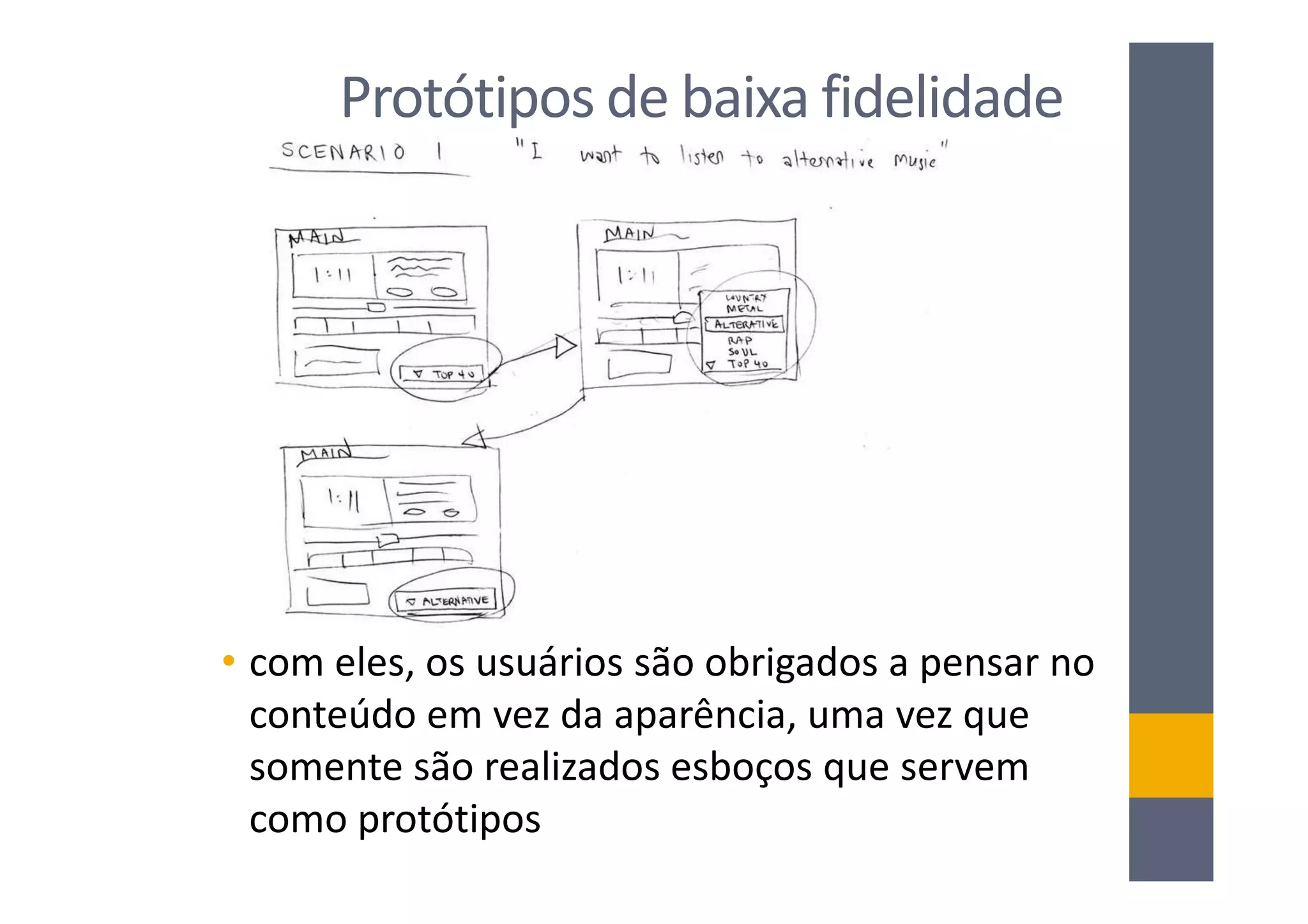 Protótipos de baixa fidelidade




• com eles, os usuários são obrigados a pensar no
  conteúdo em vez da aparência, uma vez que
  somente são realizados esboços que servem
  como protótipos
 