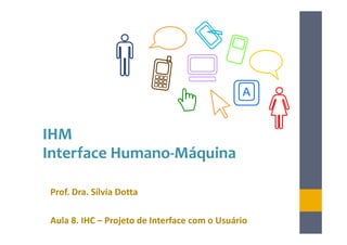 A


IHM
Interface Humano-Máquina

Prof. Dra. Sílvia Dotta

Aula 8. IHC – Projeto de Interface com o Usuário
 