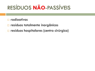 RESÍDUOS NÃO-PASSÍVEIS




radioativos
resíduos totalmente inorgânicos
resíduos hospitalares (centro cirúrgico)

 