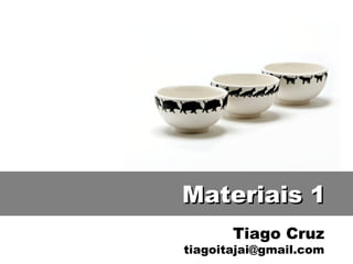 Tiago Cruz
tiagoitajai@gmail.com
Materiais 1Materiais 1
 