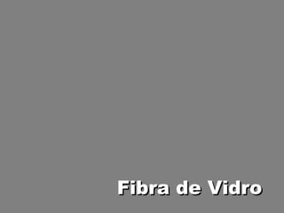 Fibra de VidroFibra de Vidro
 