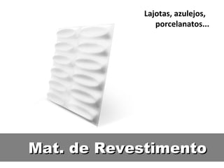 Mat. de RevestimentoMat. de Revestimento
Lajotas, azulejos,
porcelanatos...
 