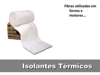 Isolantes TérmicosIsolantes Térmicos
Fibras utilizadas em
fornos e
motores...
 