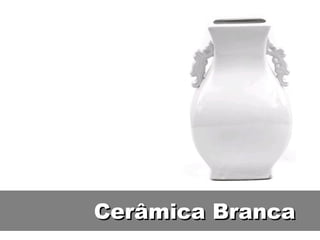 Cerâmica BrancaCerâmica Branca
 