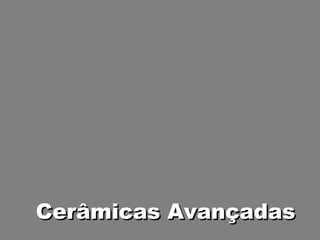 Cerâmicas AvançadasCerâmicas Avançadas
 