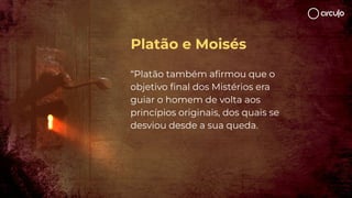 “Platão também aﬁrmou que o
objetivo ﬁnal dos Mistérios era
guiar o homem de volta aos
princípios originais, dos quais se
desviou desde a sua queda.
Platão e Moisés
 
