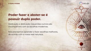 Poder fazer e abster-se é
possuir duplo poder.
Dedicação e abdicação requeridas outrora são
incompatíveis com as escolhas modernas.
Nós precisamos aprender a fazer escolhas melhores,
de acordo com a nossa real natureza.
O DUPLO PODER
 