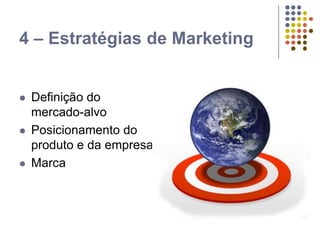 4 – Estratégias de Marketing
 Definição do
mercado-alvo
 Posicionamento do
produto e da empresa
 Marca
 