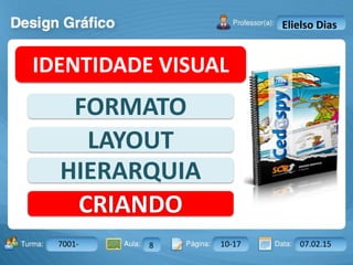 Aula: Pág: Data:10 10 a 17 18-jan-122503-BTurma:
Instrutor: Ricardo Paladini Matos
7001- 8 10-17 07.02.15
Elielso Dias
IDENTIDADE VISUAL
FORMATO
LAYOUT
HIERARQUIA
CRIANDO
 