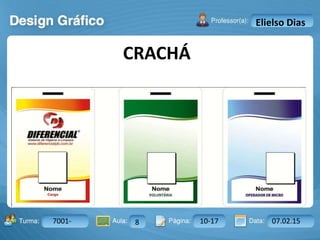 Aula: Pág: Data:10 10 a 17 18-jan-122503-BTurma:
Instrutor: Ricardo Paladini Matos
7001- 8 10-17 07.02.15
Elielso Dias
CRACHÁ
 