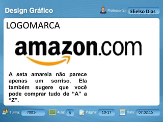 Aula: Pág: Data:10 10 a 17 18-jan-122503-BTurma:
Instrutor: Ricardo Paladini Matos
7001- 8 10-17 07.02.15
Elielso Dias
LOGOMARCA
A seta amarela não parece
apenas um sorriso. Ela
também sugere que você
pode comprar tudo de “A” a
“Z”.
 