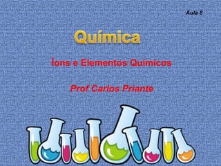 Íons e Elementos Químicos
Prof Carlos Priante
Aula 8
 